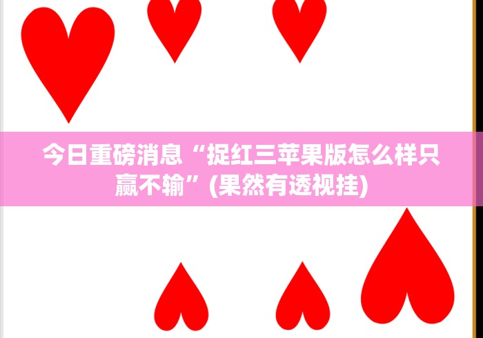 今日重磅消息“捉红三苹果版怎么样只赢不输”(果然有透视挂)