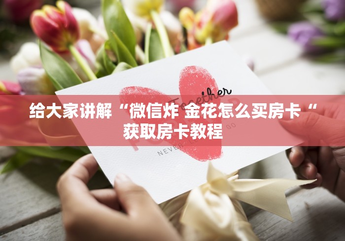 给大家讲解“微信炸 金花怎么买房卡“获取房卡教程