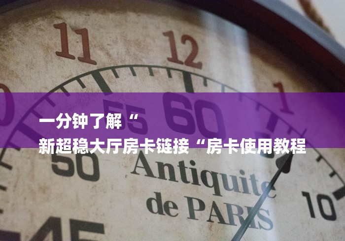 一分钟了解“
新超稳大厅房卡链接“房卡使用教程