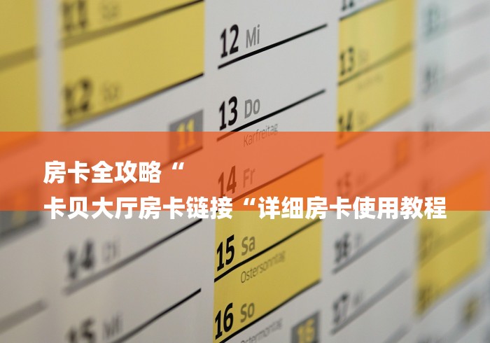 房卡全攻略“
卡贝大厅房卡链接“详细房卡使用教程