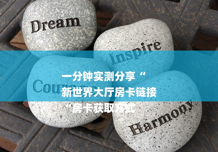 一分钟实测分享“
新世界大厅房卡链接
“房卡获取方式 