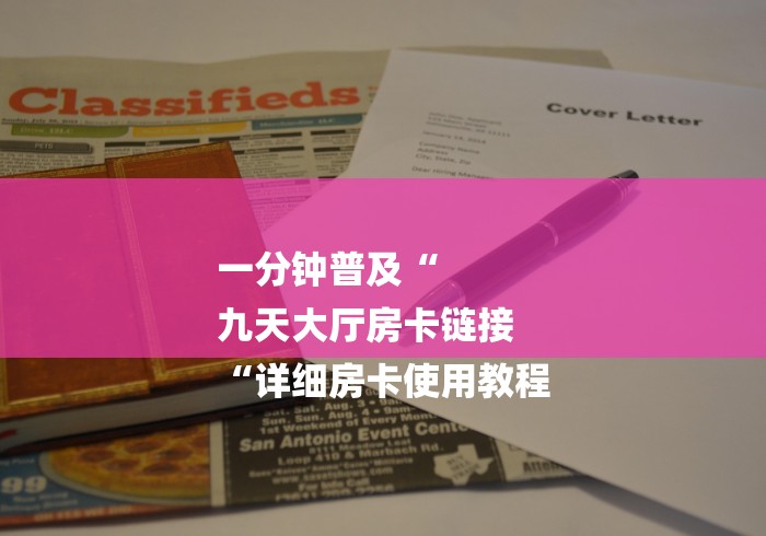 一分钟普及“
九天大厅房卡链接
“详细房卡使用教程