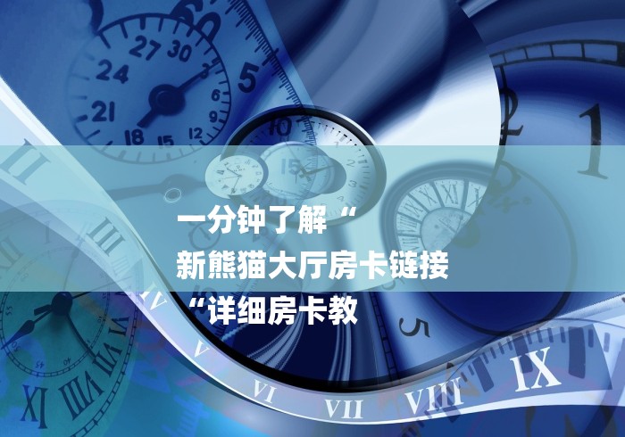 一分钟了解“
新熊猫大厅房卡链接
“详细房卡教