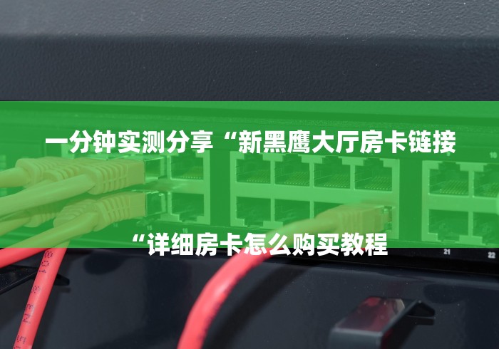 一分钟实测分享“新黑鹰大厅房卡链接
“详细房卡怎么购买教程