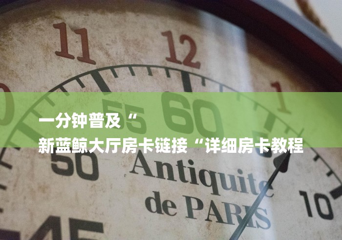 一分钟普及“
新蓝鲸大厅房卡链接“详细房卡教程