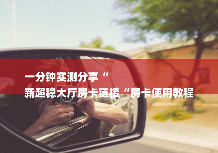 一分钟实测分享“
新超稳大厅房卡链接“房卡使用教程