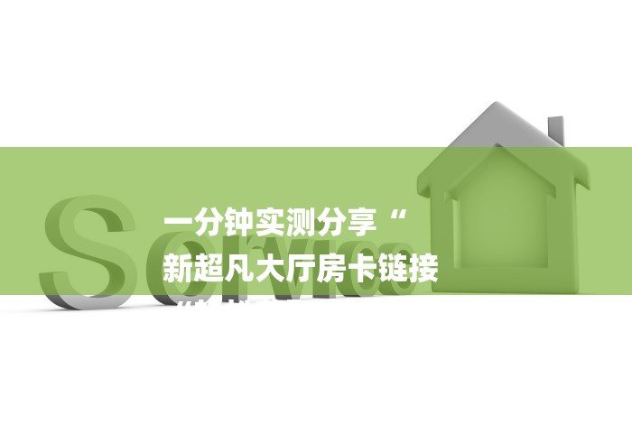 一分钟实测分享“
新超凡大厅房卡链接
“轻松获取房卡全渠道
