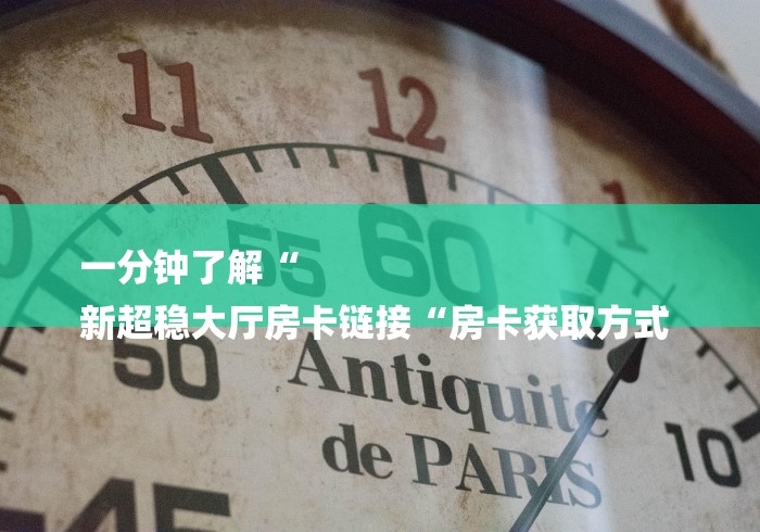 一分钟了解“
新超稳大厅房卡链接“房卡获取方式 