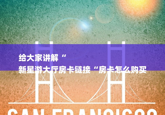 给大家讲解“
新星游大厅房卡链接“房卡怎么购买