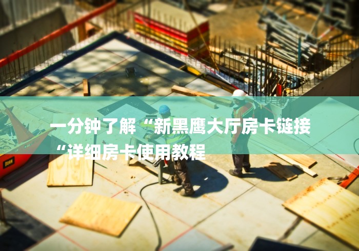 一分钟了解“新黑鹰大厅房卡链接
“详细房卡使用教程