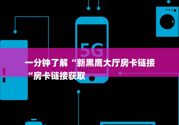 一分钟了解“新黑鹰大厅房卡链接
“房卡链接获取