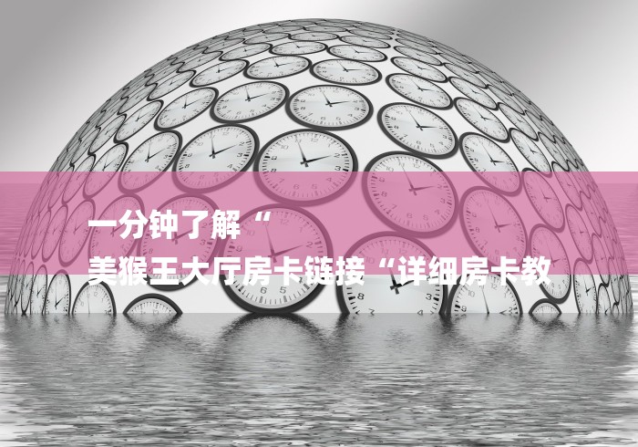 一分钟了解“
美猴王大厅房卡链接“详细房卡教