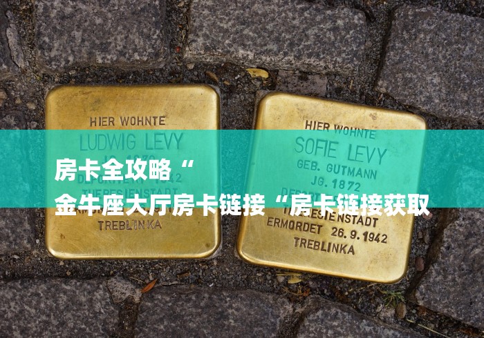 房卡全攻略“
金牛座大厅房卡链接“房卡链接获取
