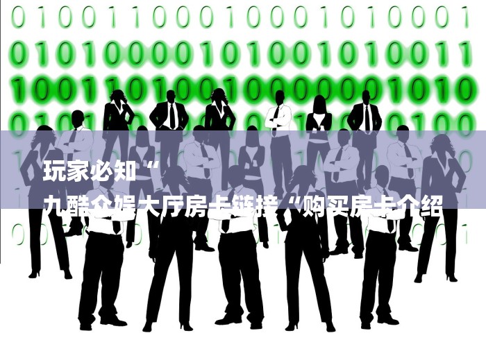 玩家必知“
九酷众娱大厅房卡链接“购买房卡介绍