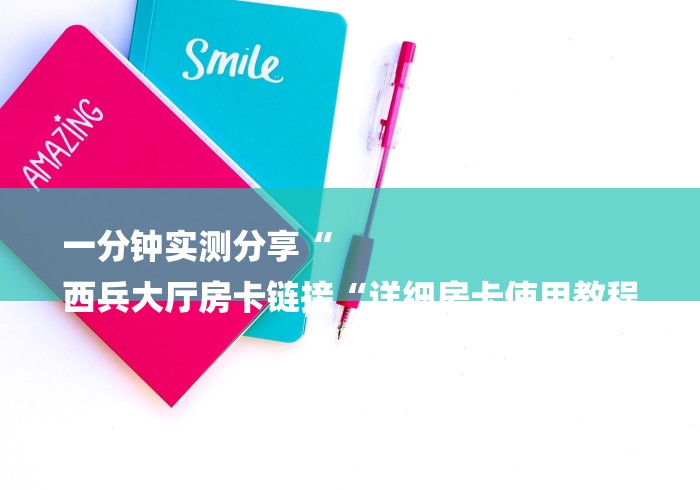 一分钟实测分享“
西兵大厅房卡链接“详细房卡使用教程