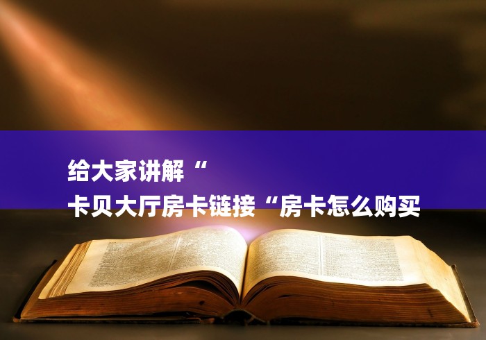 给大家讲解“
卡贝大厅房卡链接“房卡怎么购买