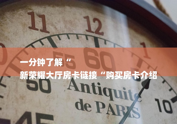 一分钟了解“
新荣耀大厅房卡链接“购买房卡介绍
