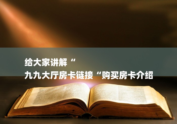 给大家讲解“
九九大厅房卡链接“购买房卡介绍