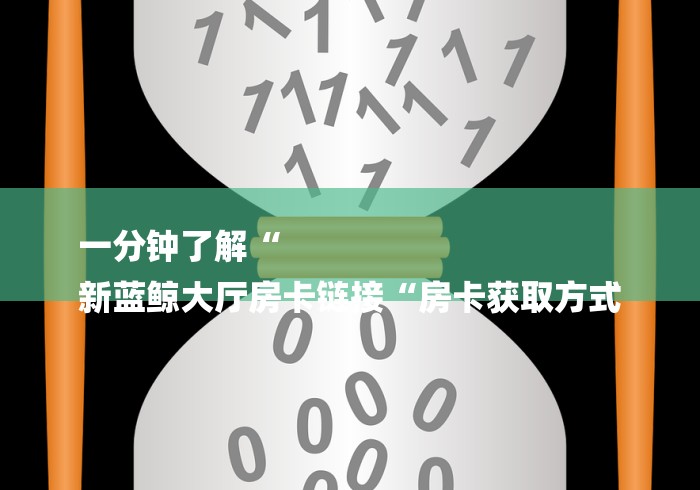 一分钟了解“
新蓝鲸大厅房卡链接“房卡获取方式