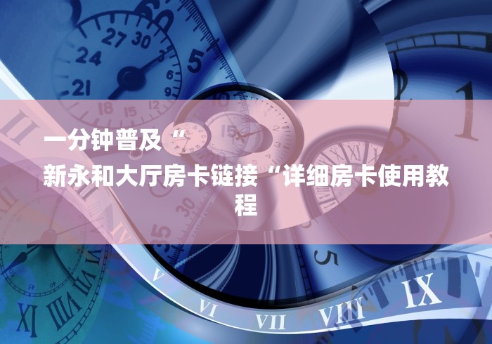 一分钟普及“
新永和大厅房卡链接“详细房卡使用教程
