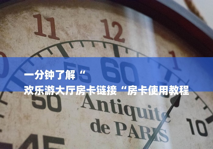 一分钟了解“
欢乐游大厅房卡链接“房卡使用教程