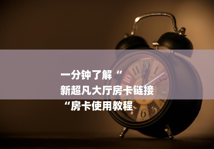 一分钟了解“
新超凡大厅房卡链接
“房卡使用教程