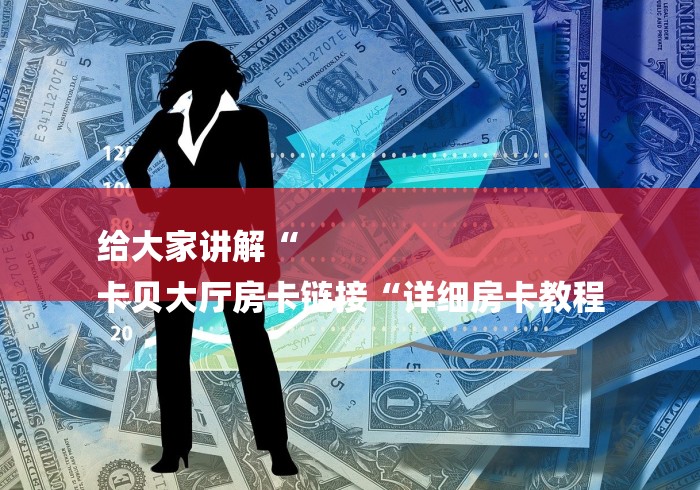 给大家讲解“
卡贝大厅房卡链接“详细房卡教程