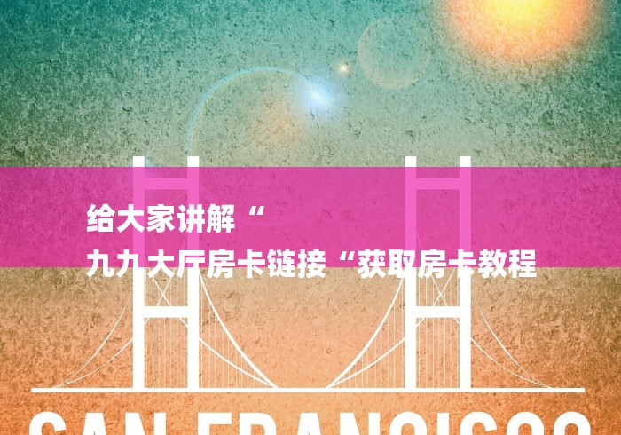 给大家讲解“
九九大厅房卡链接“获取房卡教程