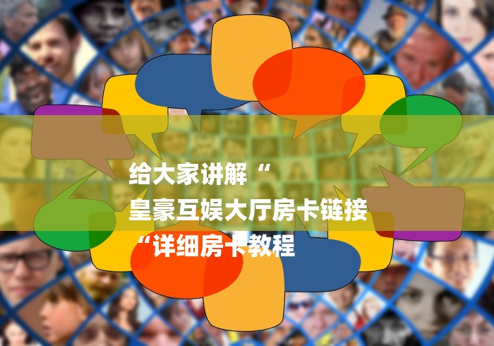 给大家讲解“
皇豪互娱大厅房卡链接
“详细房卡教程