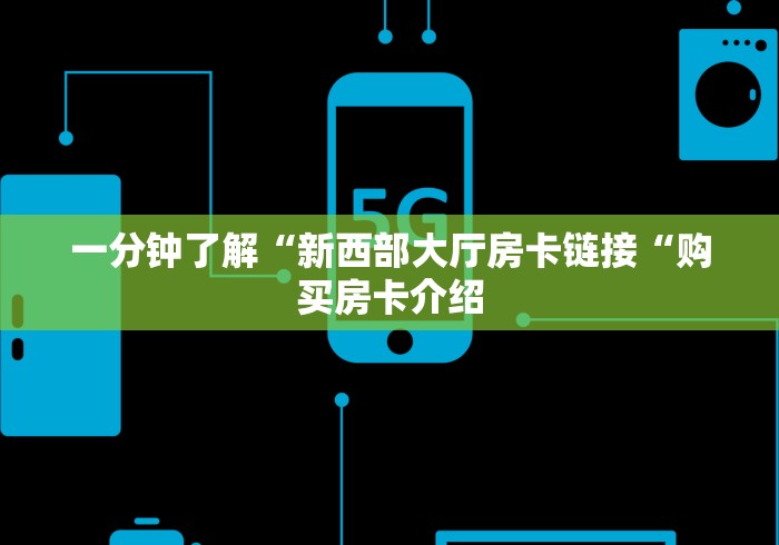 一分钟了解“新西部大厅房卡链接“购买房卡介绍