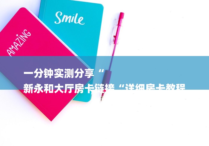 一分钟实测分享“
新永和大厅房卡链接“详细房卡教程