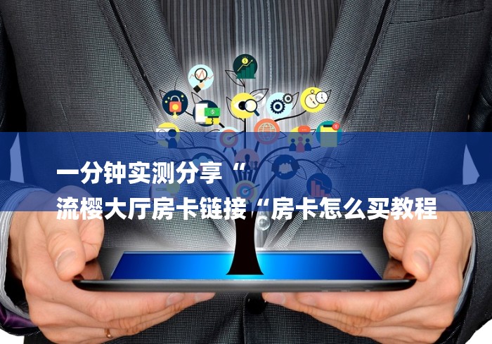 一分钟实测分享“
流樱大厅房卡链接“房卡怎么买教程