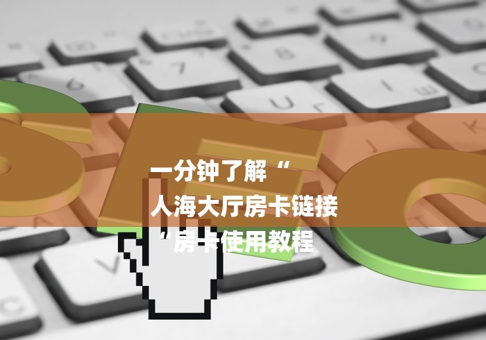 一分钟了解“
人海大厅房卡链接
“房卡使用教程