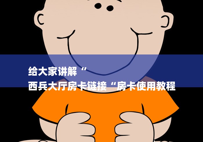给大家讲解“
西兵大厅房卡链接“房卡使用教程