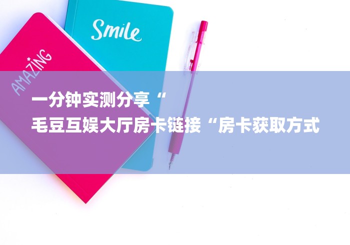 一分钟实测分享“
毛豆互娱大厅房卡链接“房卡获取方式 