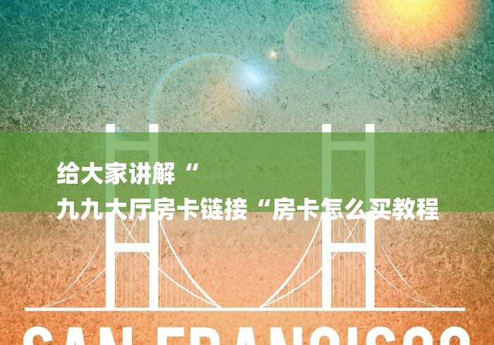 给大家讲解“
九九大厅房卡链接“房卡怎么买教程