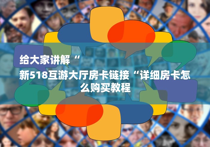 给大家讲解“
新518互游大厅房卡链接“详细房卡怎么购买教程
