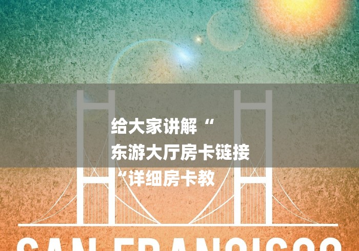 给大家讲解“
东游大厅房卡链接
“详细房卡教