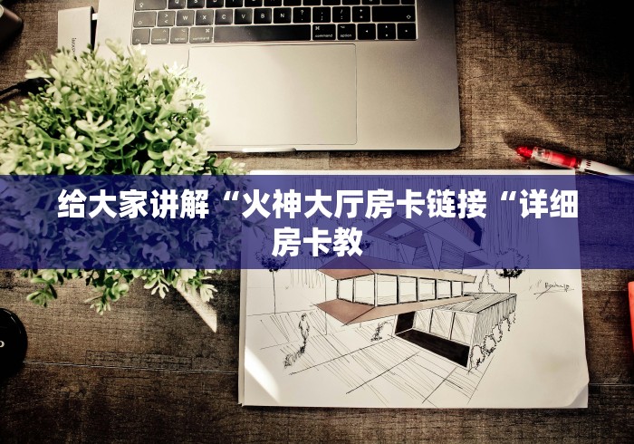 给大家讲解“火神大厅房卡链接“详细房卡教