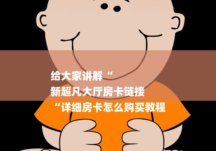 给大家讲解“
新超凡大厅房卡链接
“详细房卡怎么购买教程