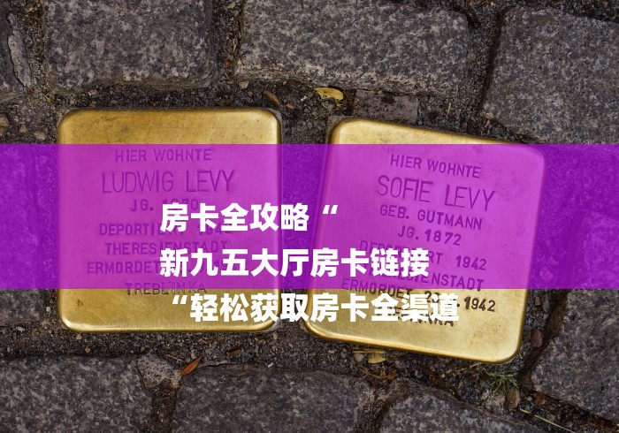 房卡全攻略“
新九五大厅房卡链接
“轻松获取房卡全渠道