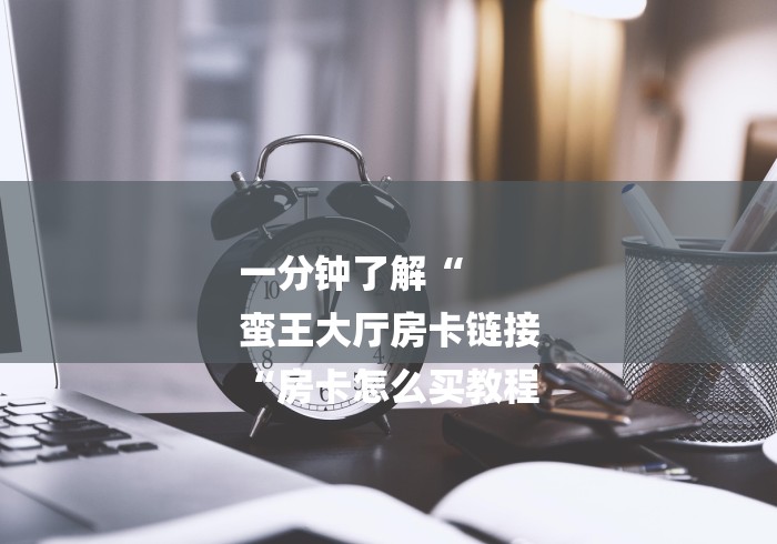 一分钟了解“
蛮王大厅房卡链接
“房卡怎么买教程