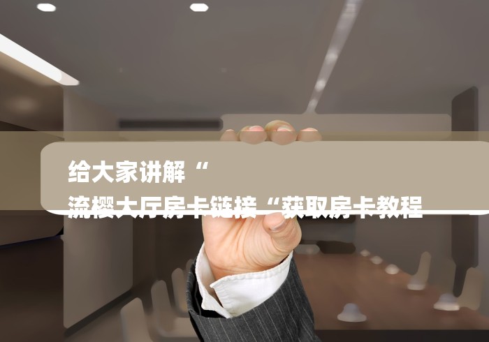 给大家讲解“
流樱大厅房卡链接“获取房卡教程