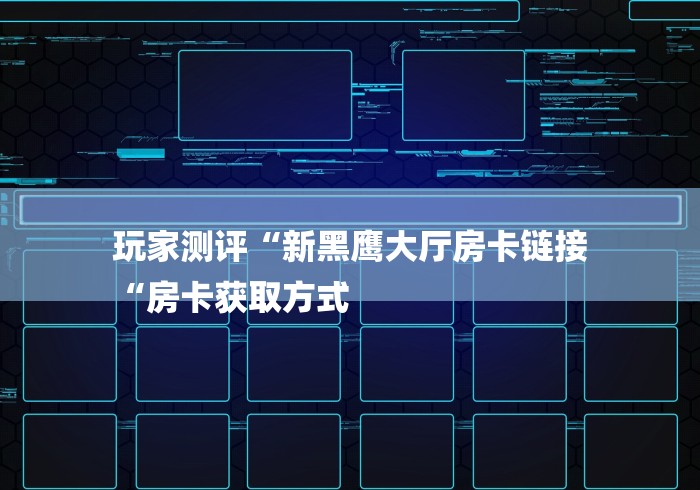 玩家测评“新黑鹰大厅房卡链接
“房卡获取方式 