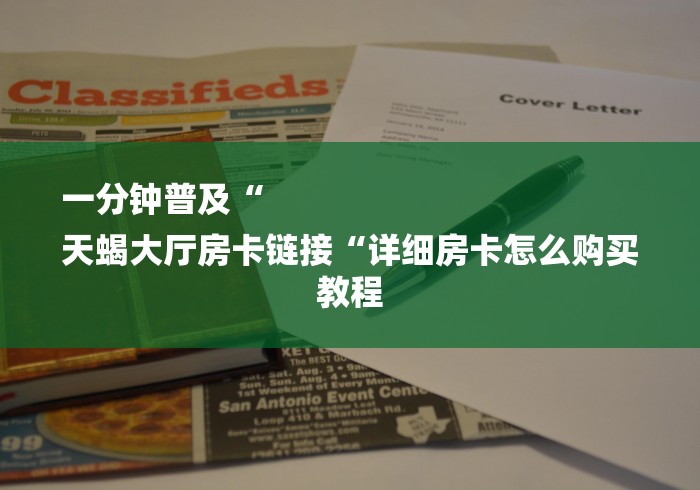 一分钟普及“
天蝎大厅房卡链接“详细房卡怎么购买教程