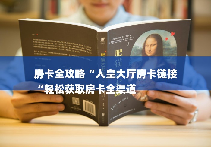 房卡全攻略“人皇大厅房卡链接
“轻松获取房卡全渠道