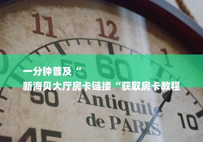 一分钟普及“
新海贝大厅房卡链接“获取房卡教程