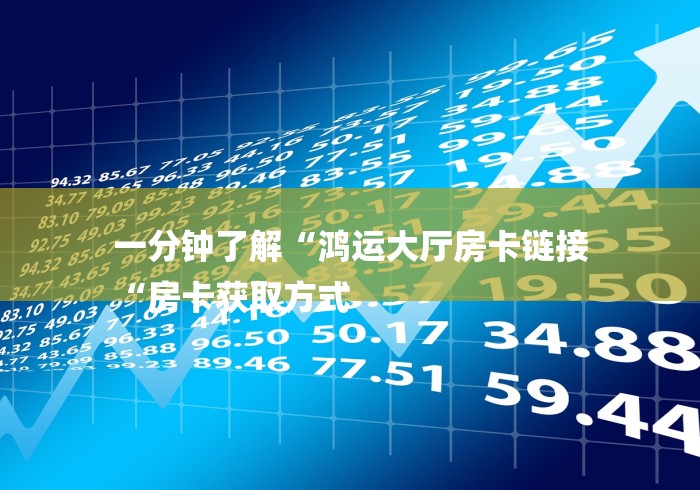 一分钟了解“鸿运大厅房卡链接
“房卡获取方式 