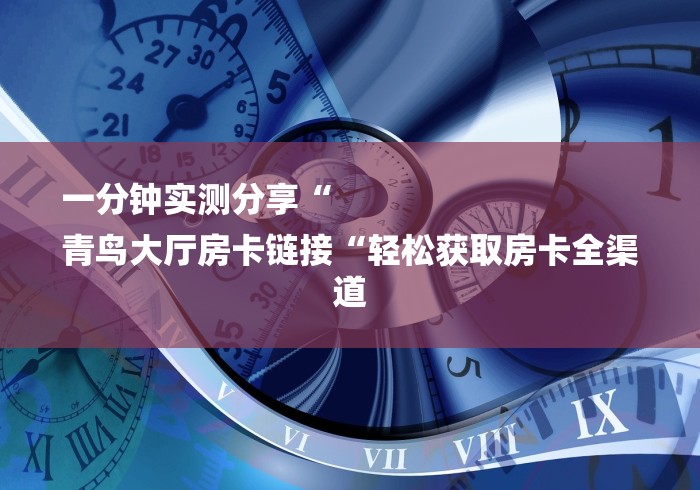 一分钟实测分享“
青鸟大厅房卡链接“轻松获取房卡全渠道