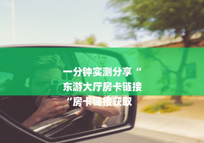 一分钟实测分享“
东游大厅房卡链接
“房卡链接获取